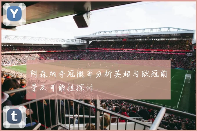 阿森纳夺冠概率分析英超与欧冠前景及可能性探讨