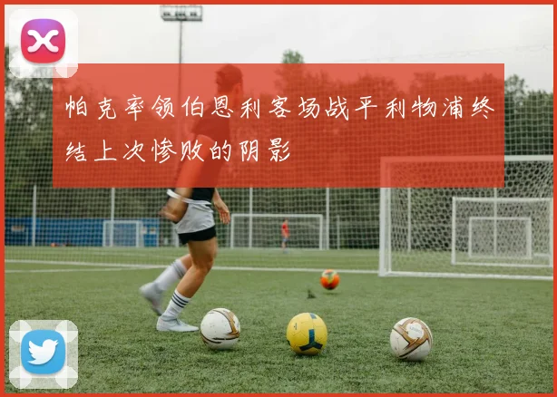 帕克率领伯恩利客场战平利物浦终结上次惨败的阴影