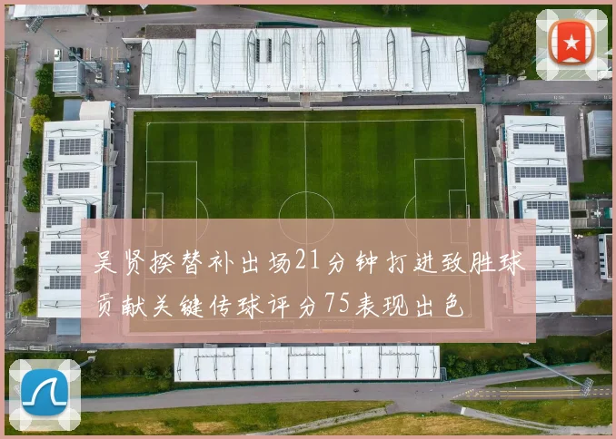 吴贤揆替补出场21分钟打进致胜球贡献关键传球评分75表现出色