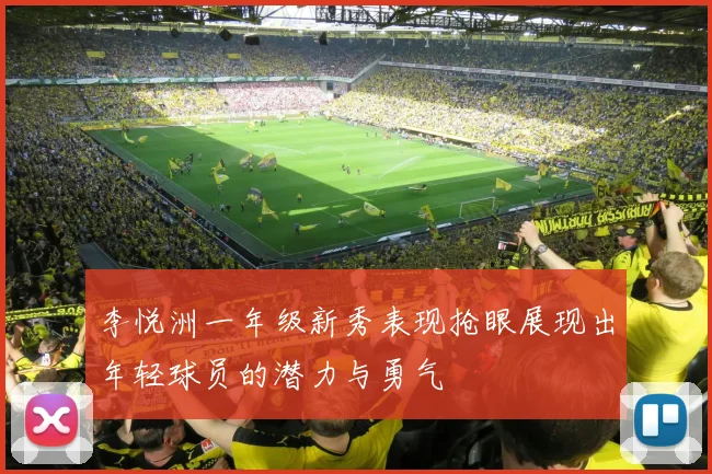 李悦洲一年级新秀表现抢眼展现出年轻球员的潜力与勇气