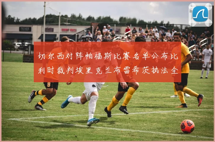 切尔西对阵帕福斯比赛名单公布比利时裁判埃里克兰布雷希茨执法全场