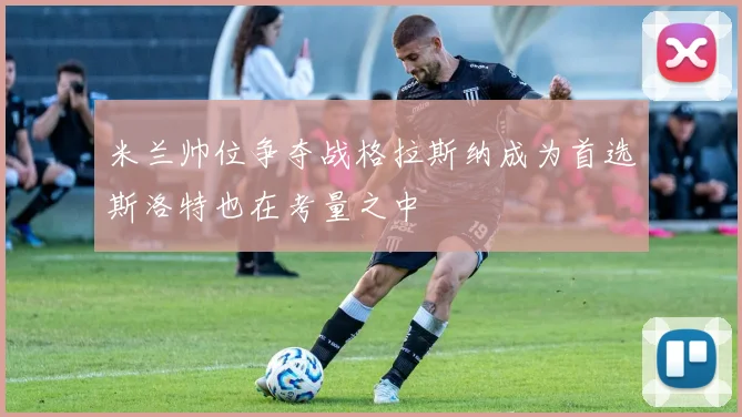 米兰帅位争夺战格拉斯纳成为首选斯洛特也在考量之中