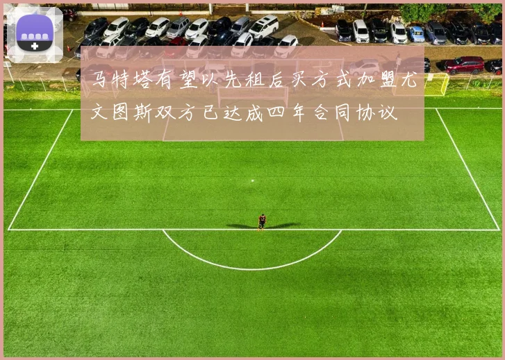 马特塔有望以先租后买方式加盟尤文图斯双方已达成四年合同协议