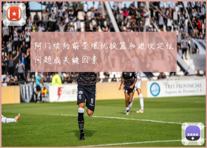 阿门续约前景堪忧投篮和进攻定位问题成关键因素
