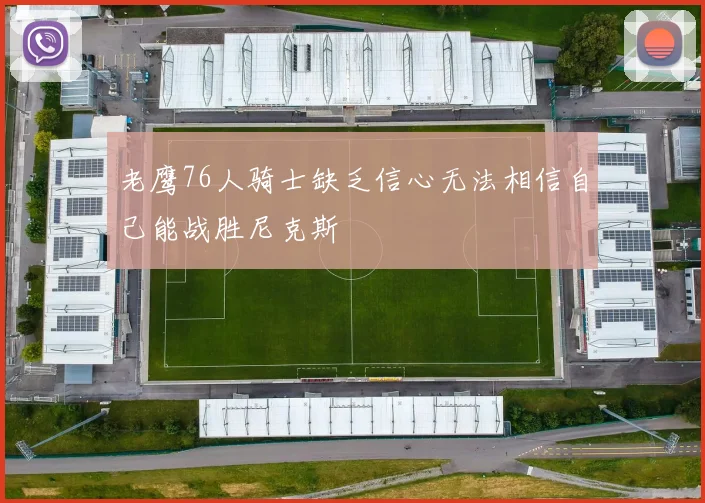 老鹰76人骑士缺乏信心无法相信自己能战胜尼克斯